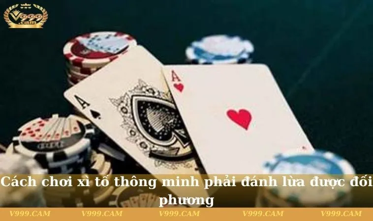 cach choi xi to thong minh phai danh lua duoc doi phuong Cách chơi xì tố thông minh phải đánh lừa được đối phương